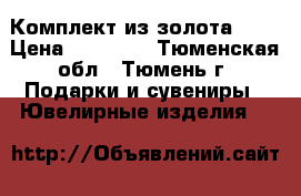 Комплект из золота 585 › Цена ­ 16 100 - Тюменская обл., Тюмень г. Подарки и сувениры » Ювелирные изделия   